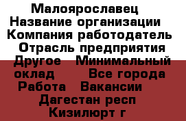 Малоярославец › Название организации ­ Компания-работодатель › Отрасль предприятия ­ Другое › Минимальный оклад ­ 1 - Все города Работа » Вакансии   . Дагестан респ.,Кизилюрт г.